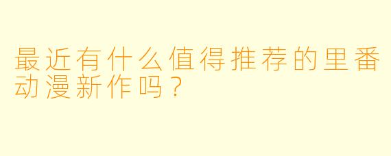 最近有什么值得推荐的里番动漫新作吗？