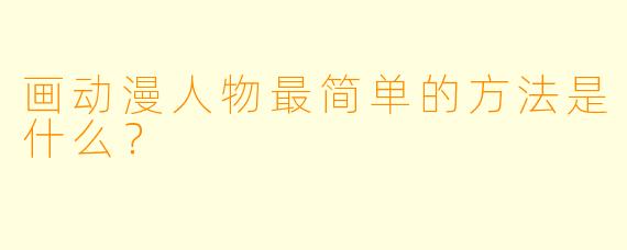 画动漫人物最简单的方法是什么？