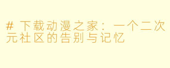 #下载动漫之家：一个二次元社区的告别与记忆