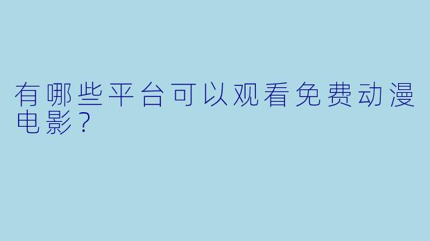 有哪些平台可以观看免费动漫电影？