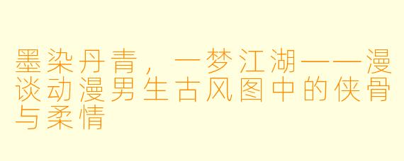 墨染丹青,一梦江湖——漫谈动漫男生古风图中的侠骨与柔情