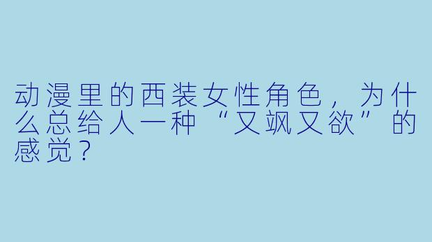 动漫里的西装女性角色，为什么总给人一种“又飒又欲”的感觉？