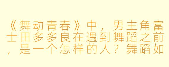 《舞动青春》中,男主角富士田多多良在遇到舞蹈之前,是一个怎样的人?舞蹈如何改变了他?
