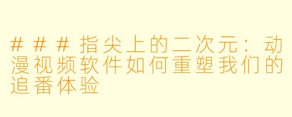 ###指尖上的二次元:动漫视频软件如何重塑我们的追番体验