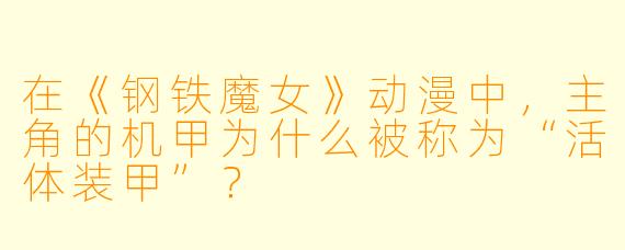 在《钢铁魔女》动漫中，主角的机甲为什么被称为“活体装甲”？
