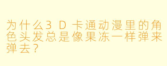 为什么3D卡通动漫里的角色头发总是像果冻一样弹来弹去？