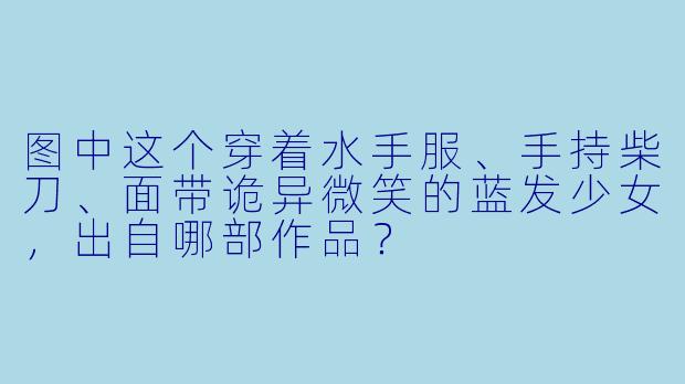图中这个穿着水手服、手持柴刀、面带诡异微笑的蓝发少女，出自哪部作品？