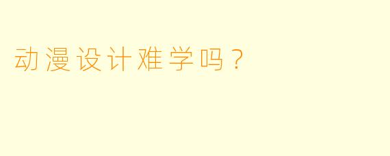动漫设计难学吗?