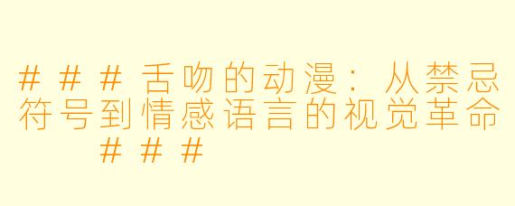 ###舌吻的动漫：从禁忌符号到情感语言的视觉革命

###
