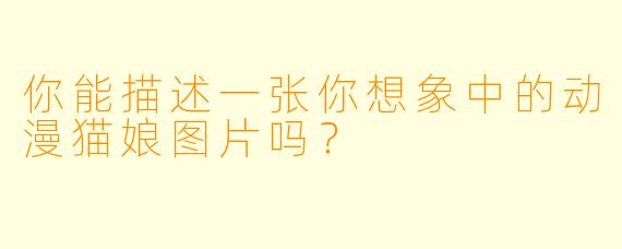 你能描述一张你想象中的动漫猫娘图片吗？