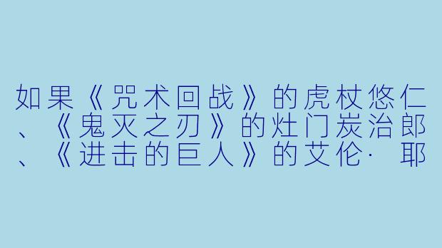 如果《咒术回战》的虎杖悠仁、《鬼灭之刃》的灶门炭治郎、《进击的巨人》的艾伦·耶格尔同时被绑定“主角光环修正系统”,系统要求他们各自修正自己原作中最遗憾的一个关键点,否则将抹消其主角身份。你认为三人会如何选择修正项?谁最可能拒绝修正并放弃主角身份?-动漫主角系统