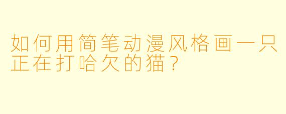 如何用简笔动漫风格画一只正在打哈欠的猫？