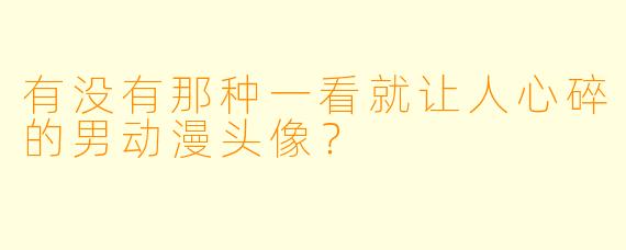 有没有那种一看就让人心碎的男动漫头像？
