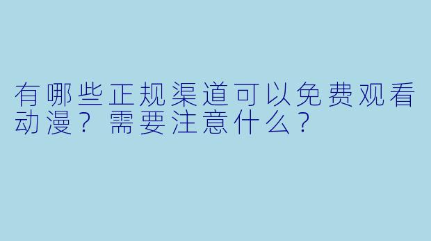 有哪些正规渠道可以免费观看动漫?需要注意什么?