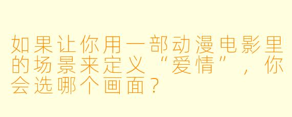 如果让你用一部动漫电影里的场景来定义“爱情”，你会选哪个画面？
