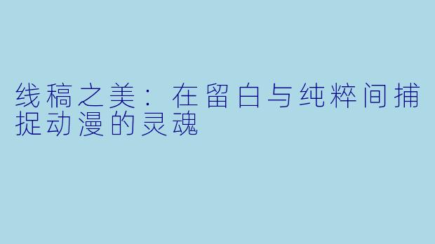 线稿之美：在留白与纯粹间捕捉动漫的灵魂