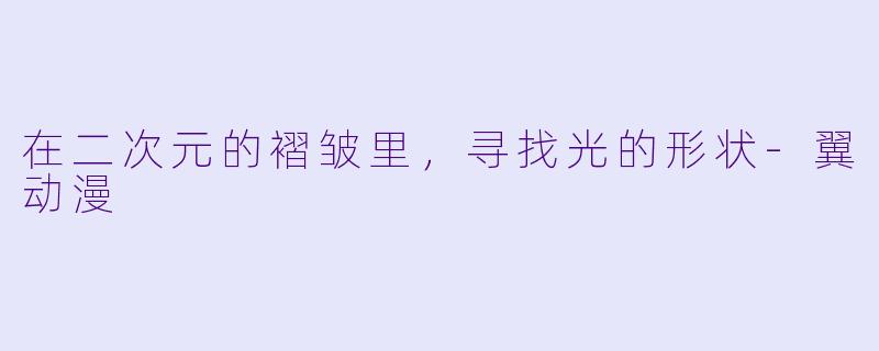 在二次元的褶皱里，寻找光的形状-翼动漫