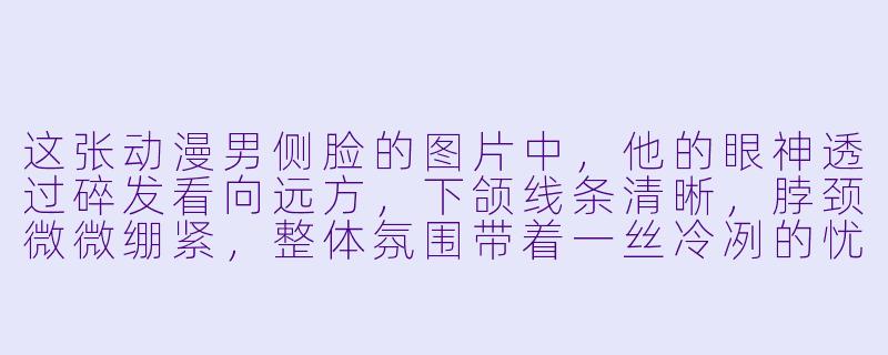这张动漫男侧脸的图片中，他的眼神透过碎发看向远方，下颌线条清晰，脖颈微微绷紧，整体氛围带着一丝冷冽的忧郁。你能根据这个画面，为他写一句独白吗？-动漫男侧脸图片