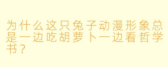 为什么这只兔子动漫形象总是一边吃胡萝卜一边看哲学书？