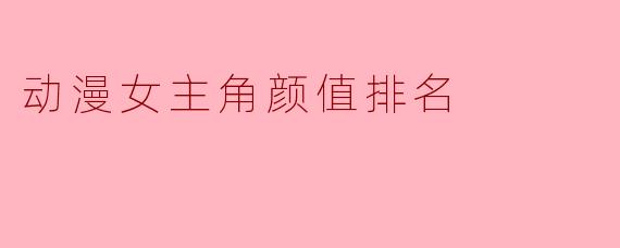 动漫女主角颜值排名