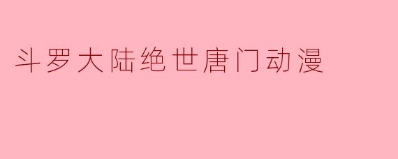 斗罗大陆绝世唐门动漫