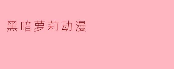 黑暗萝莉动漫