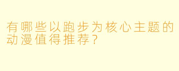 有哪些以跑步为核心主题的动漫值得推荐?