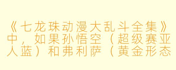 《七龙珠动漫大乱斗全集》中，如果孙悟空（超级赛亚人蓝）和弗利萨（黄金形态）联手对抗吉连，他们最有可能依靠什么战术取胜？