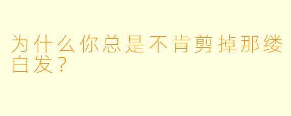 为什么你总是不肯剪掉那缕白发？