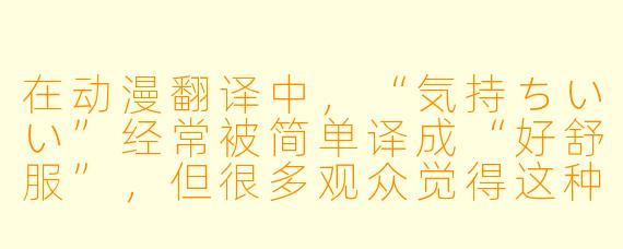 在动漫翻译中,“気持ちいい”经常被简单译成“好舒服”,但很多观众觉得这种译法不够准确,甚至容易产生歧义。请问如何根据具体场景更贴切地翻译这个词?