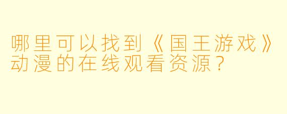 哪里可以找到《国王游戏》动漫的在线观看资源?