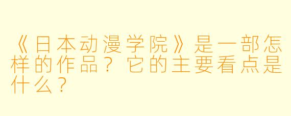 《日本动漫学院》是一部怎样的作品?它的主要看点是什么?