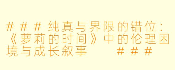 ###纯真与界限的错位:《萝莉的时间》中的伦理困境与成长叙事
###