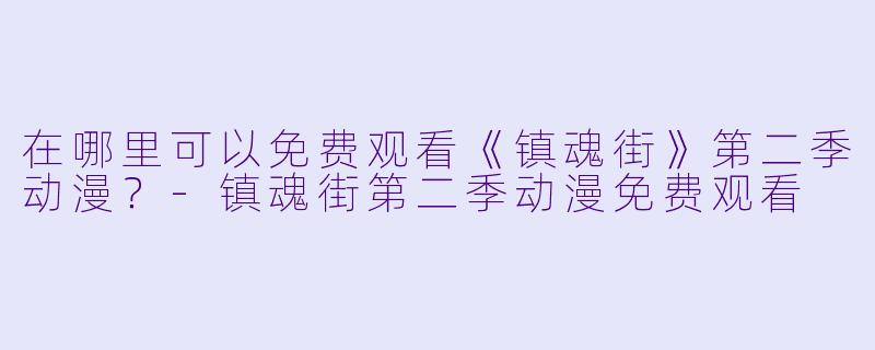 在哪里可以免费观看《镇魂街》第二季动漫？