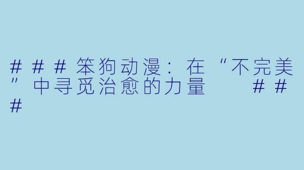 ###笨狗动漫:在“不完美”中寻觅治愈的力量
###