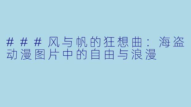 ###风与帆的狂想曲：海盗动漫图片中的自由与浪漫