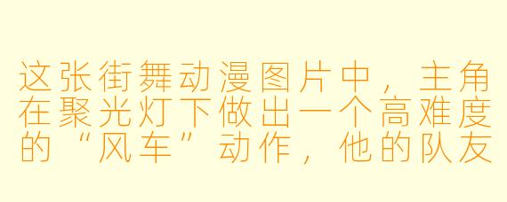 这张街舞动漫图片中，主角在聚光灯下做出一个高难度的“风车”动作，他的队友在旁边打节拍。请问这个画面最想表达的是什么？