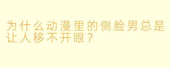 为什么动漫里的侧脸男总是让人移不开眼？