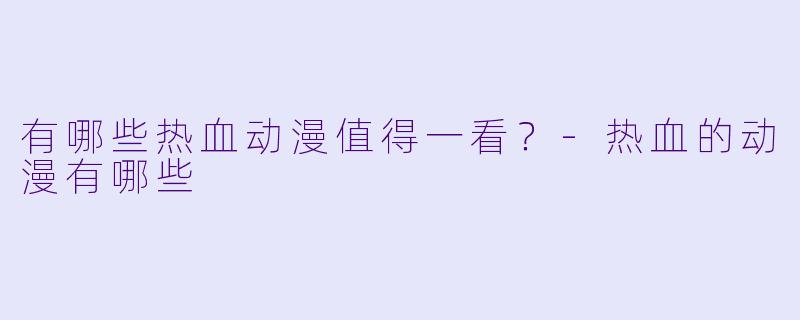有哪些热血动漫值得一看？-热血的动漫有哪些