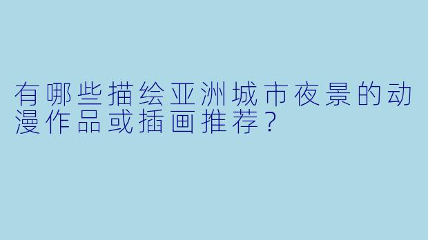 有哪些描绘亚洲城市夜景的动漫作品或插画推荐？