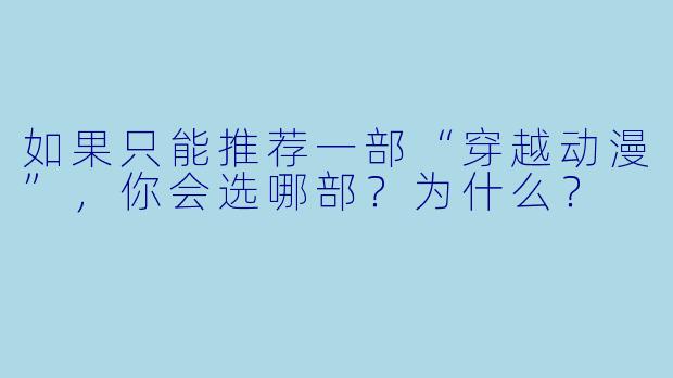 如果只能推荐一部“穿越动漫”，你会选哪部？为什么？