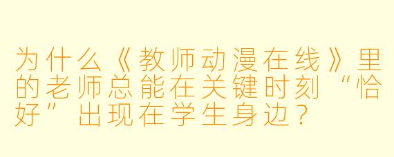 为什么《教师动漫在线》里的老师总能在关键时刻“恰好”出现在学生身边？