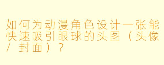 如何为动漫角色设计一张能快速吸引眼球的头图(头像/封面)?