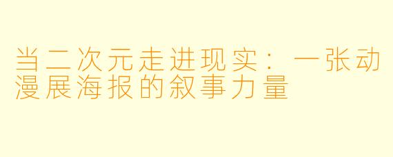当二次元走进现实:一张动漫展海报的叙事力量