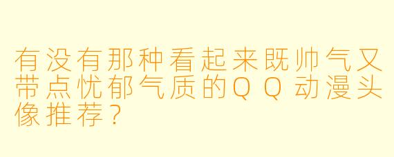 有没有那种看起来既帅气又带点忧郁气质的QQ动漫头像推荐？