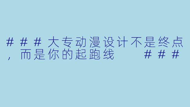 ###大专动漫设计不是终点，而是你的起跑线

###