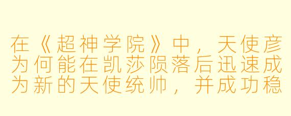 在《超神学院》中,天使彦为何能在凯莎陨落后迅速成为新的天使统帅,并成功稳定天使文明的局势?