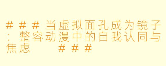 ###当虚拟面孔成为镜子:整容动漫中的自我认同与焦虑
###