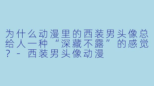 为什么动漫里的西装男头像总给人一种“深藏不露”的感觉？