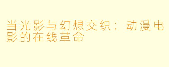 当光影与幻想交织:动漫电影的在线革命